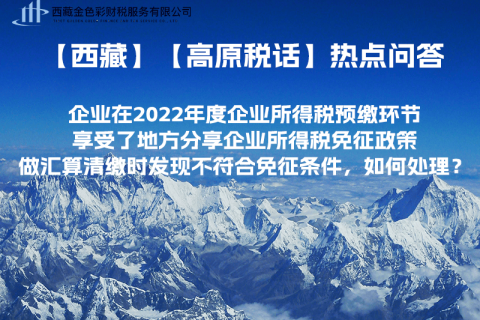 西藏企業(yè)在2022年度企業(yè)所得稅預繳環(huán)節(jié)享受了地方分享企業(yè)所得稅免征政策，做匯算清繳時發(fā)現(xiàn)不符合免征條件，如何處理？