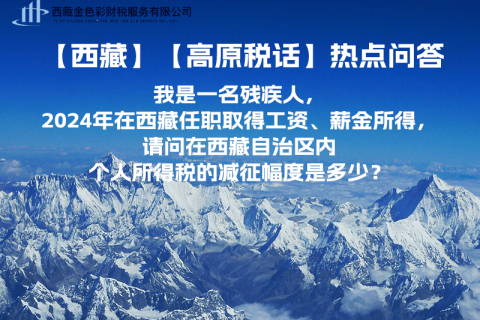 【高原稅話】熱點問答（我是一名殘疾人，2024年在西藏任職取得工資、薪金所得，請問在西藏自治區(qū)內個人所得稅的減征幅度是多少？）
